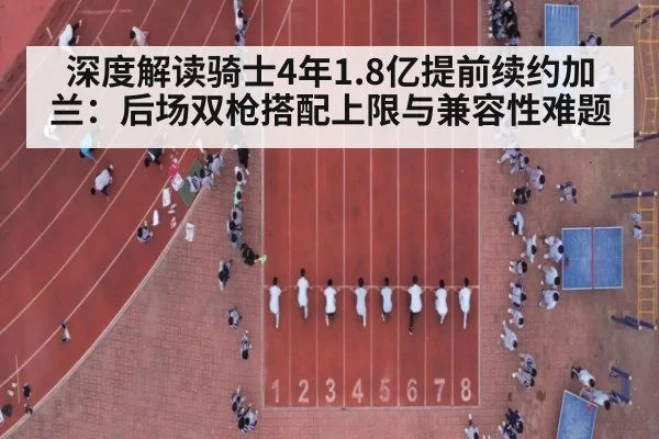 深度解读骑士4年1.8亿提前续约加兰：后场双枪搭配上限与兼容性难题 - jiuyouhui