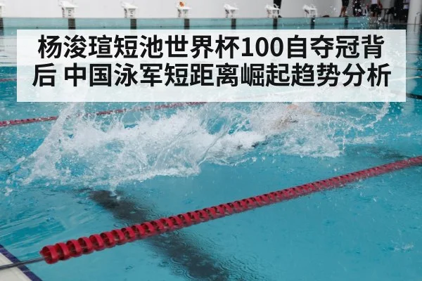 杨浚瑄短池世界杯100自夺冠背后 中国泳军短距离崛起趋势分析