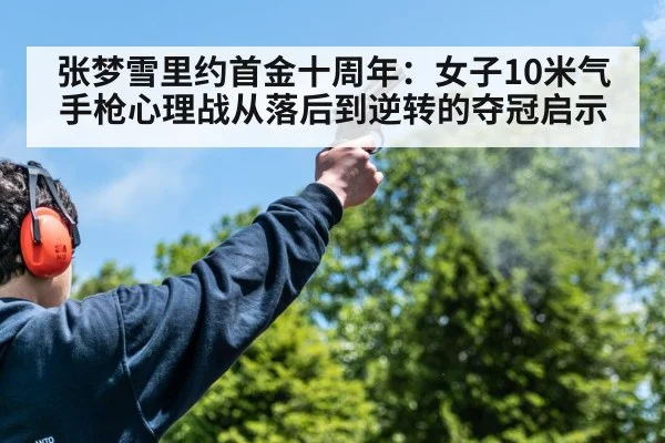 张梦雪里约首金十周年：女子10米气手枪心理战从落后到逆转的夺冠启示 - jiuyouhui