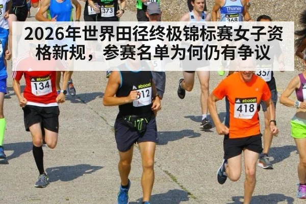 2026年世界田径终极锦标赛女子资格新规，参赛名单为何仍有争议 - jiuyouhui