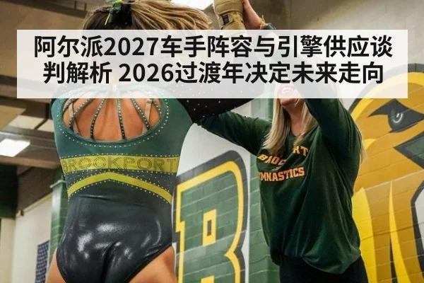 阿尔派2027车手阵容与引擎供应谈判解析 2026过渡年决定未来走向
