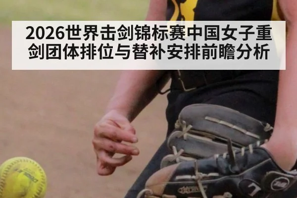 2026世界击剑锦标赛中国女子重剑团体排位与替补安排前瞻分析