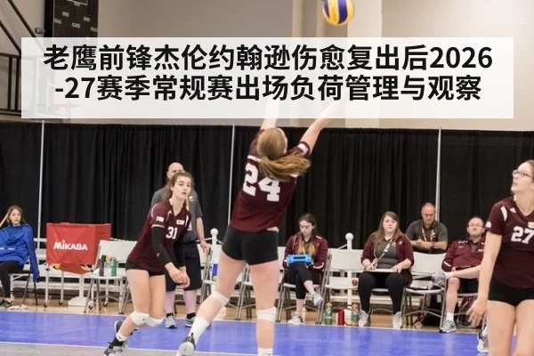 老鹰前锋杰伦约翰逊伤愈复出后2026-27赛季常规赛出场负荷管理与观察