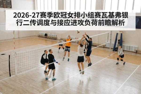 2026-27赛季欧冠女排小组赛瓦基弗银行二传调度与接应进攻负荷前瞻解析