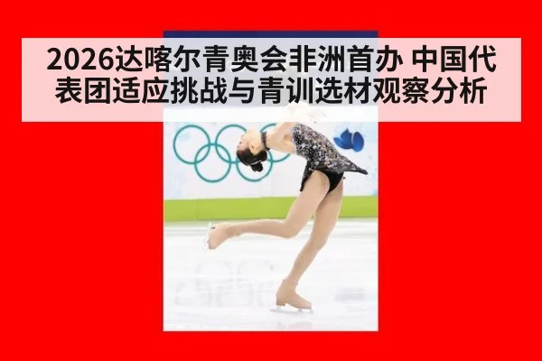 2026达喀尔青奥会非洲首办 中国代表团适应挑战与青训选材观察分析 - jiuyouhui